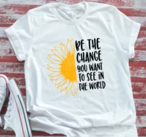 Be the Change You Want to See in the World  Soft White T-shirt