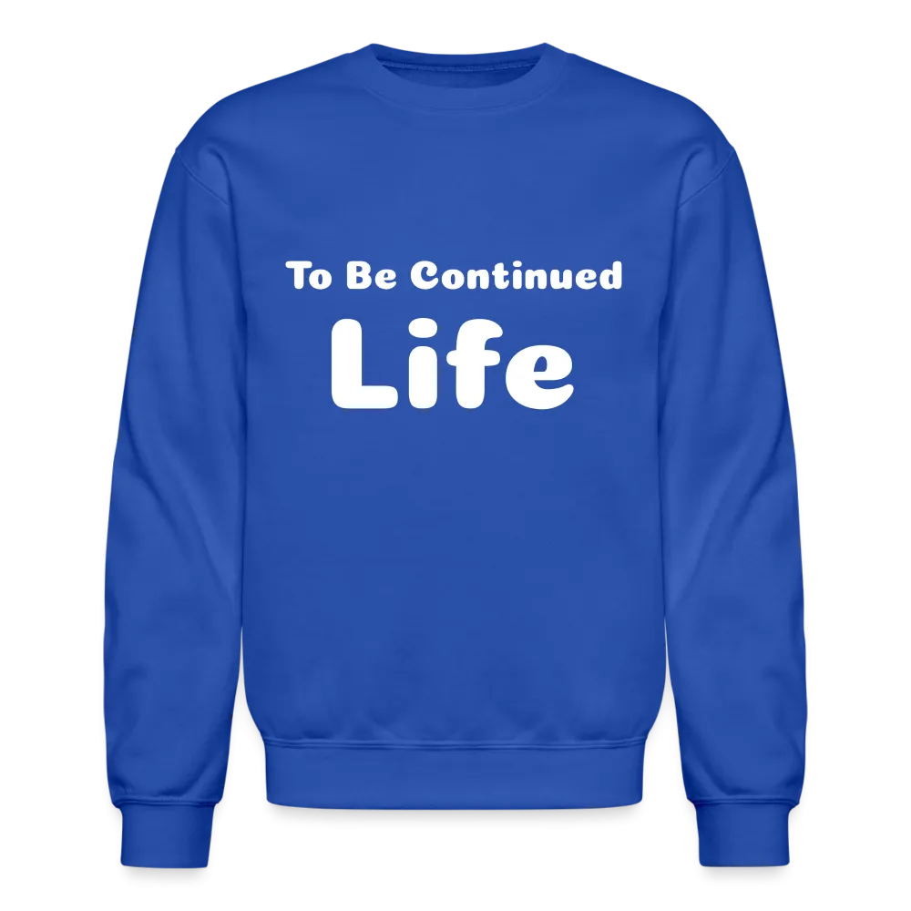 Crewneck Sweatshirt stating that life is to be continued