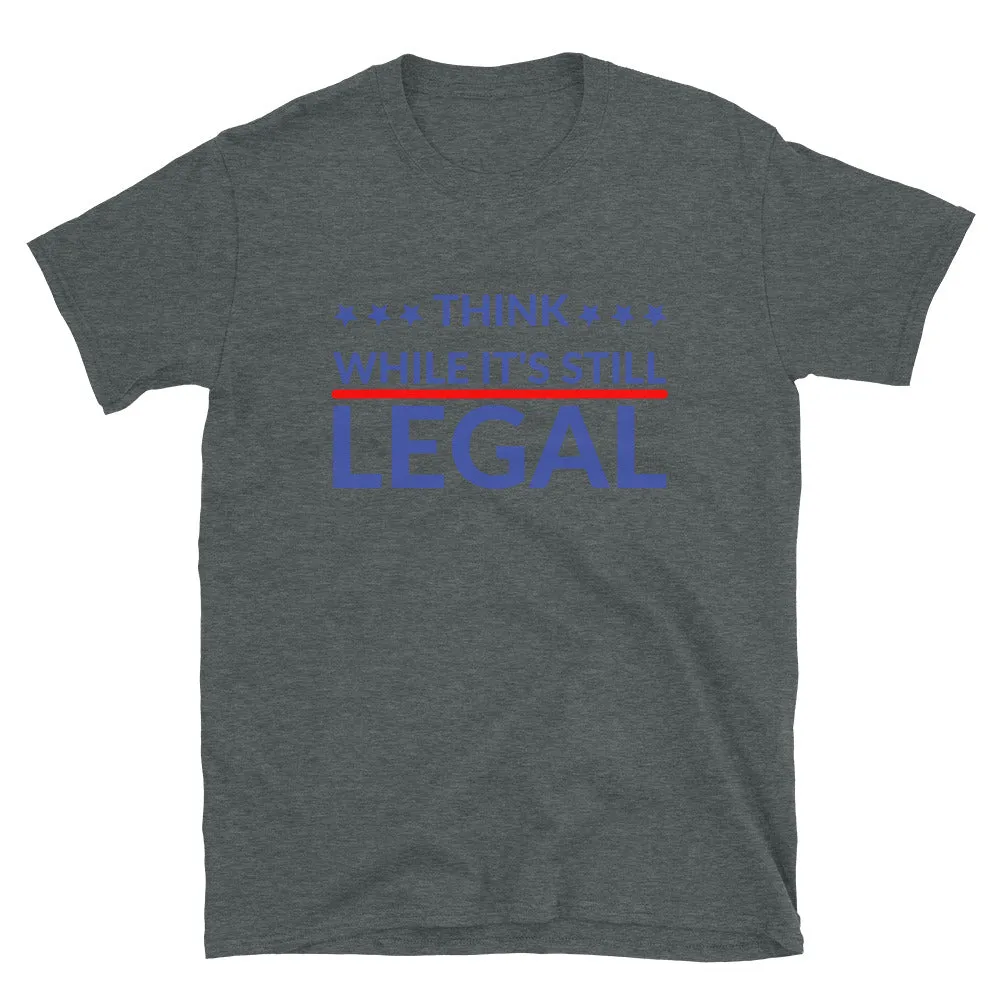 Think while it’s still LEGAL! Short-Sleeve Unisex T-Shirt