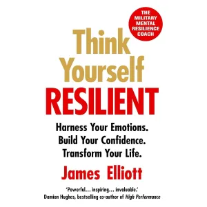 Think Yourself Resilient: Harness Your Emotions. Build Your Confidence. Transform Your Life. by James Elliott