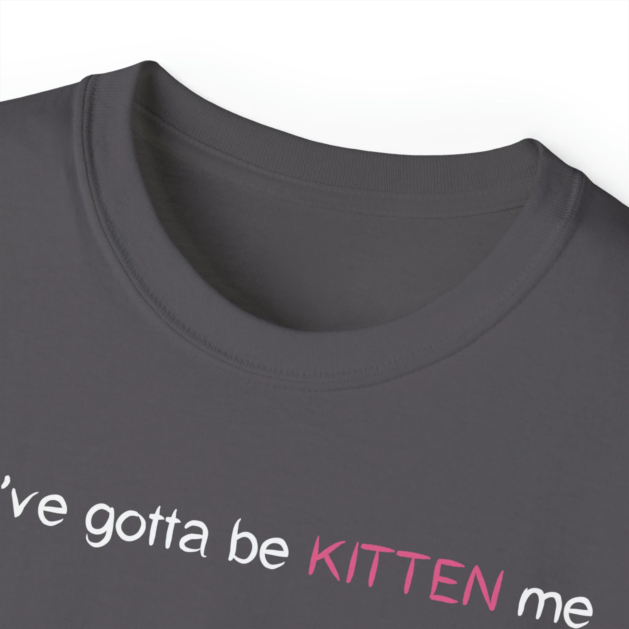 You've gotta be kitten me Unisex Ultra Cotton Tee