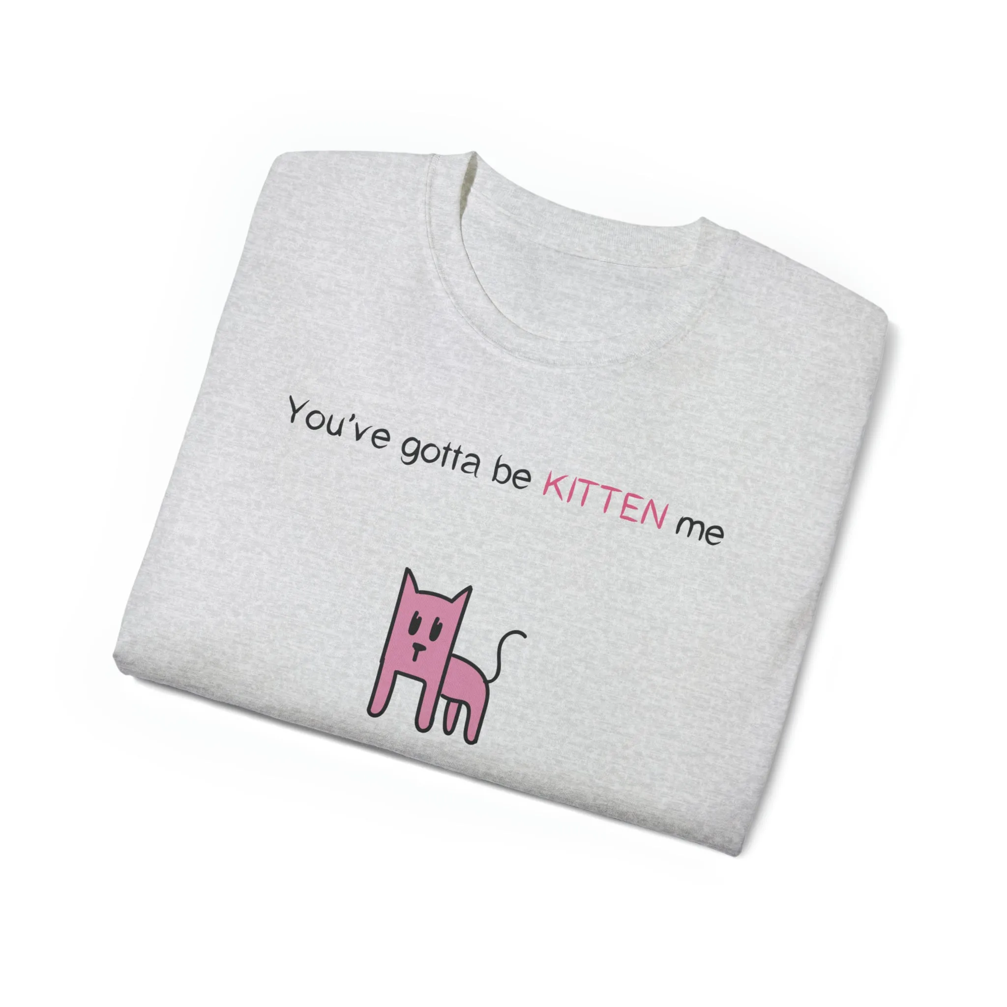 You've gotta be kitten me Unisex Ultra Cotton Tee