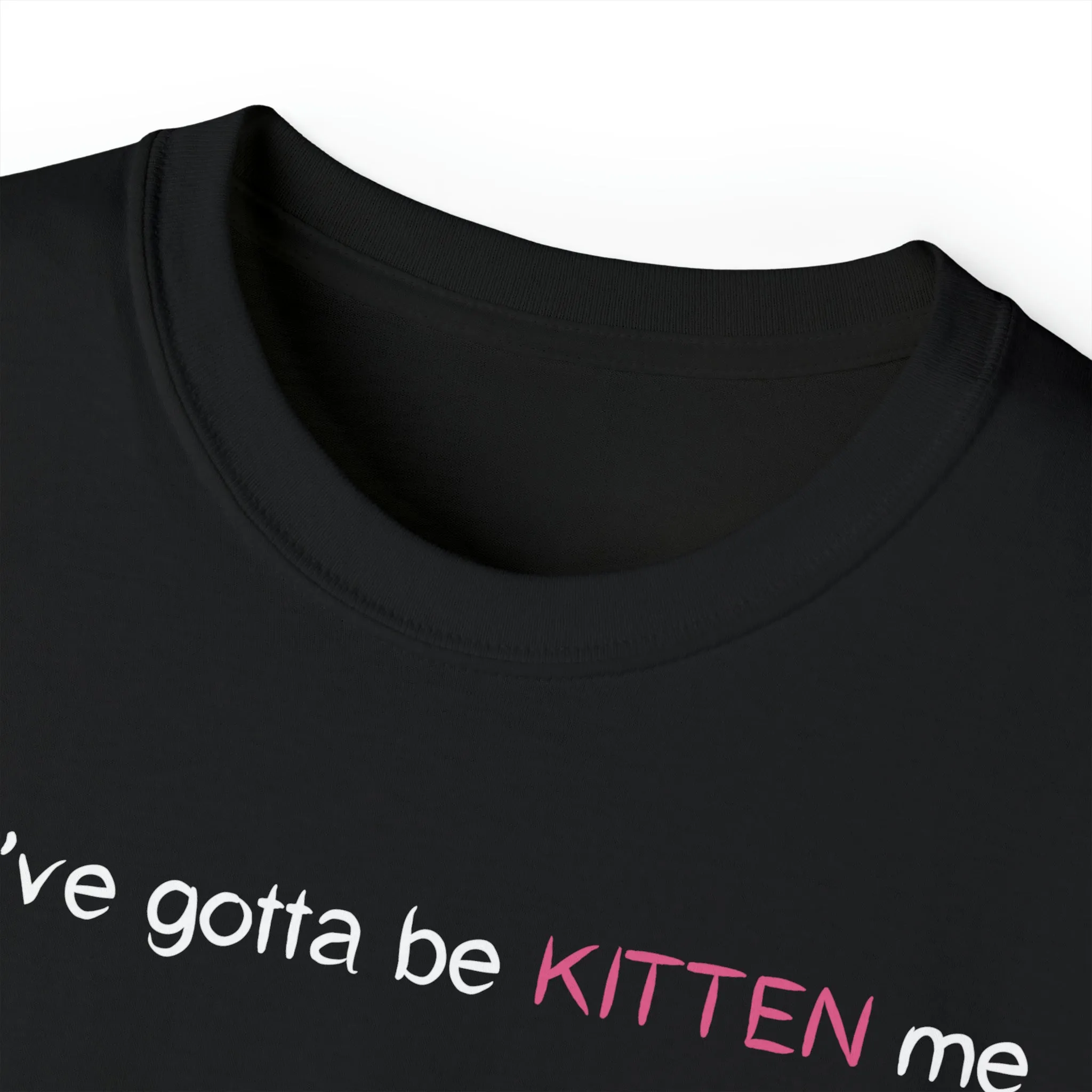 You've gotta be kitten me Unisex Ultra Cotton Tee