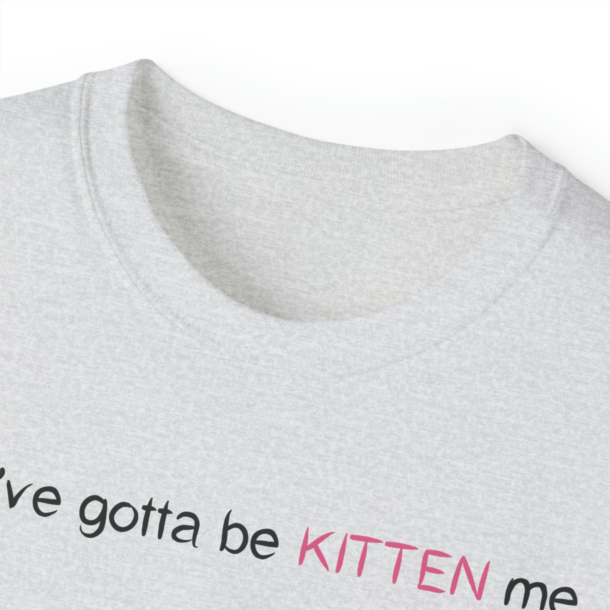 You've gotta be kitten me Unisex Ultra Cotton Tee