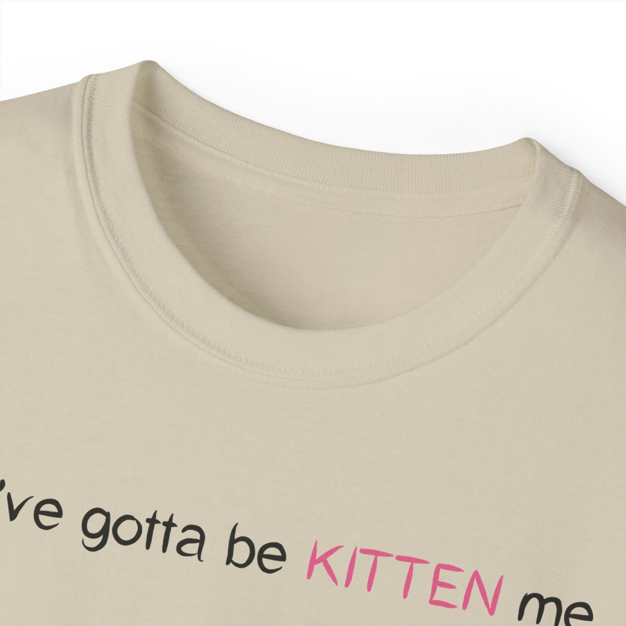 You've gotta be kitten me Unisex Ultra Cotton Tee