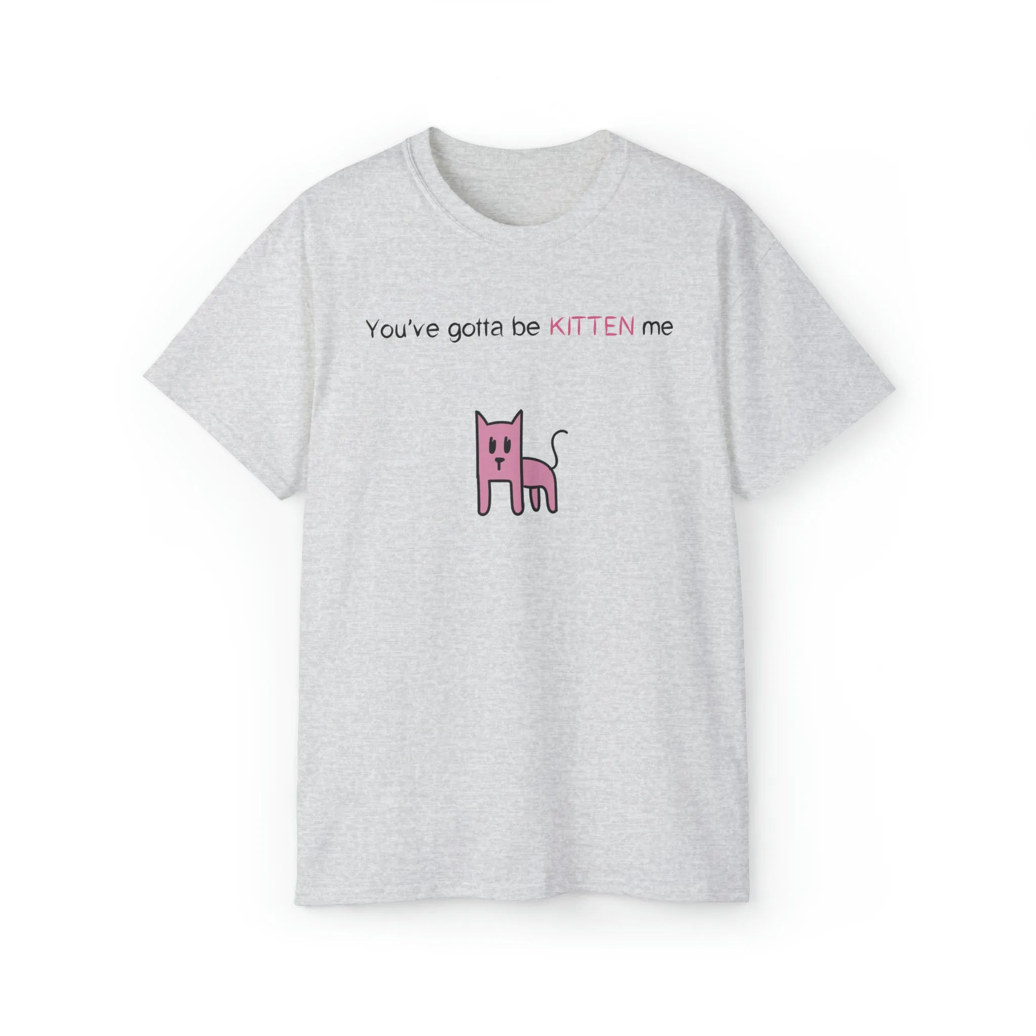 You've gotta be kitten me Unisex Ultra Cotton Tee