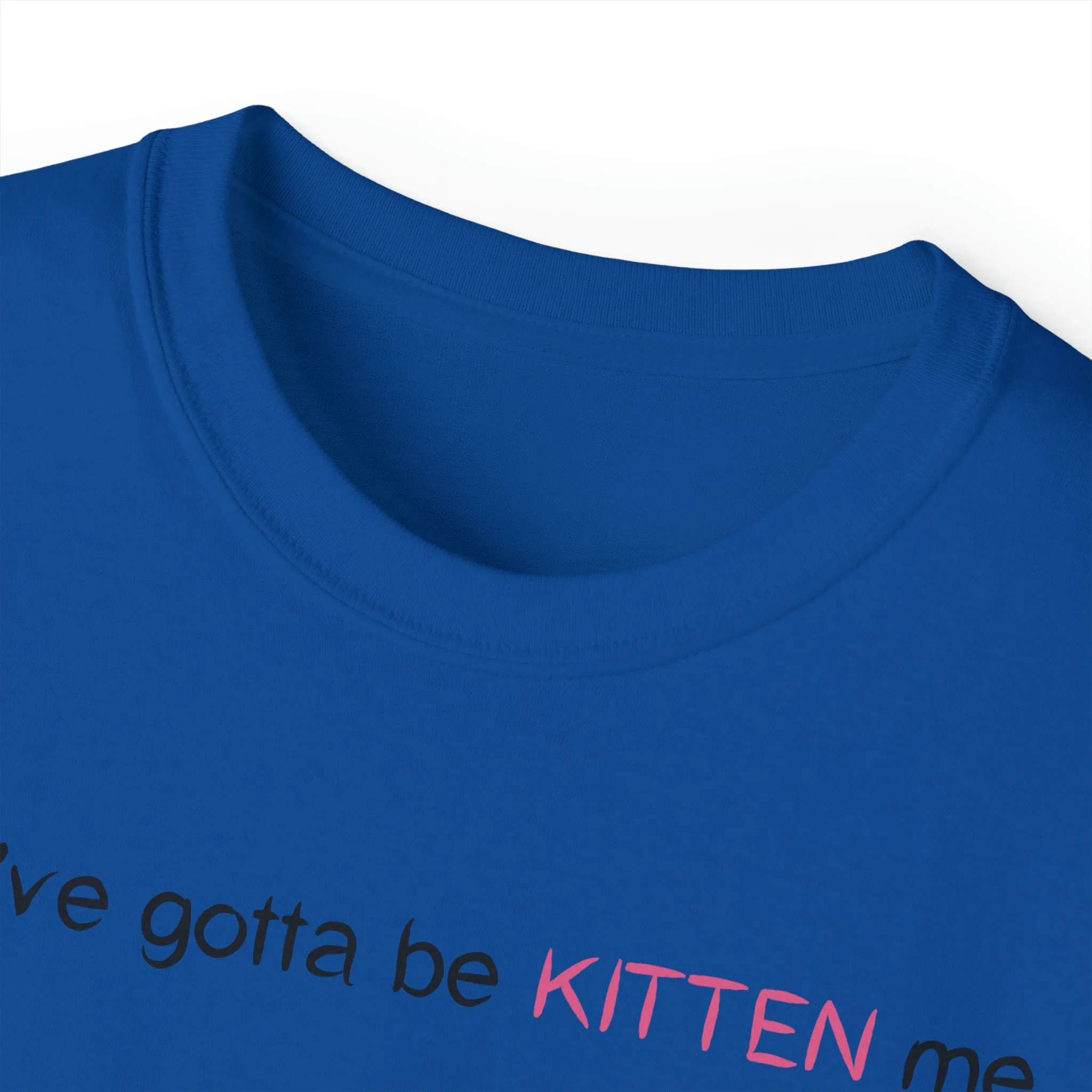You've gotta be kitten me Unisex Ultra Cotton Tee