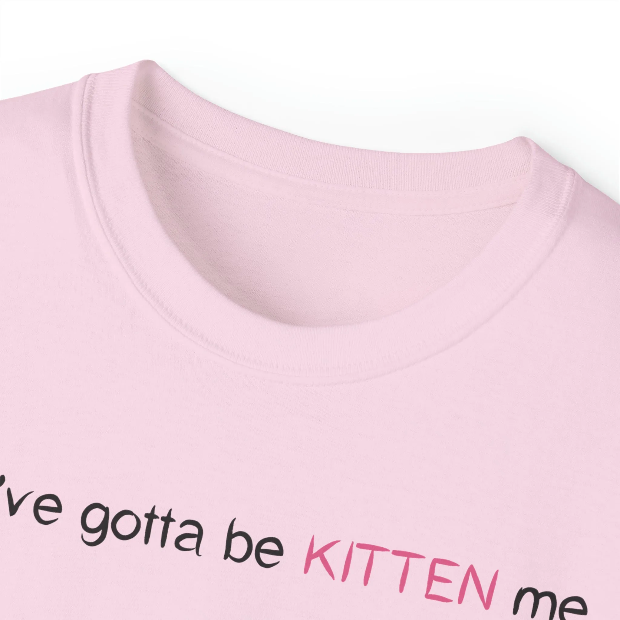 You've gotta be kitten me Unisex Ultra Cotton Tee