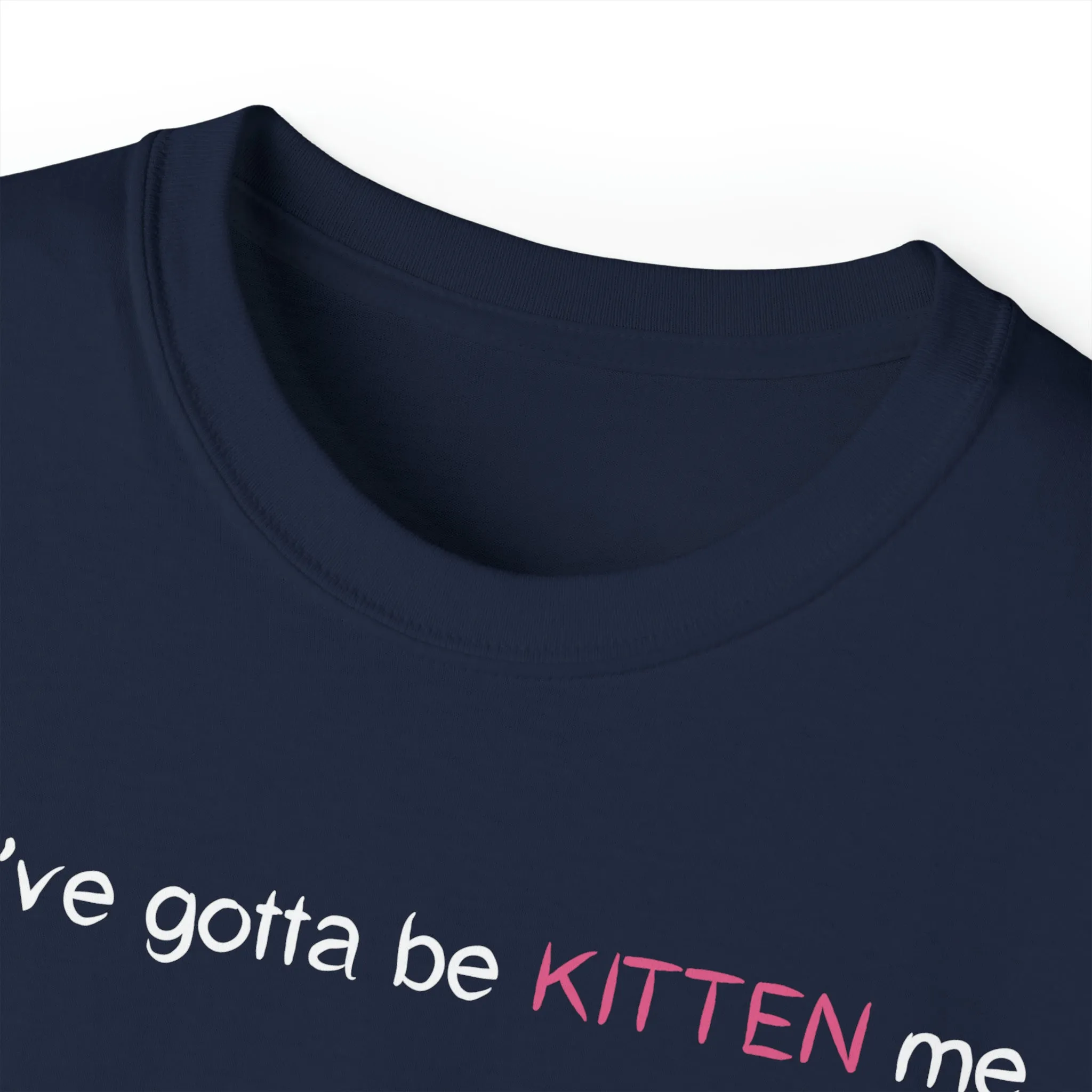 You've gotta be kitten me Unisex Ultra Cotton Tee