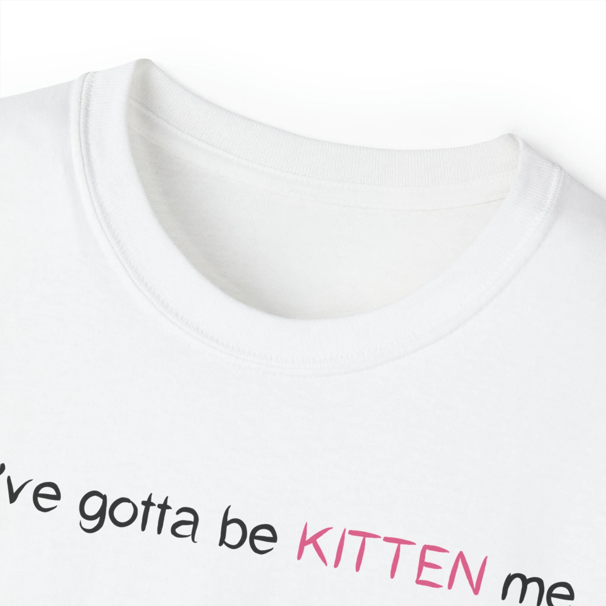 You've gotta be kitten me Unisex Ultra Cotton Tee